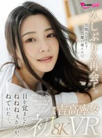 【VR】久しぶりの再会…。吉高寧々初8KVR 目を覚ましたらねねねぇさんが、ねていた…。 のパッケージ写真