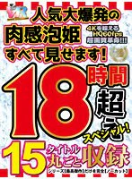 【VRお中元】人気大爆発の肉感泡姫すべて見せます！15タイトル丸ごと収録18時間超えスペシャル！