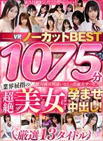 【VR】1075分業界屈指の超絶美女に孕ませ中出し！ノーカットBEST